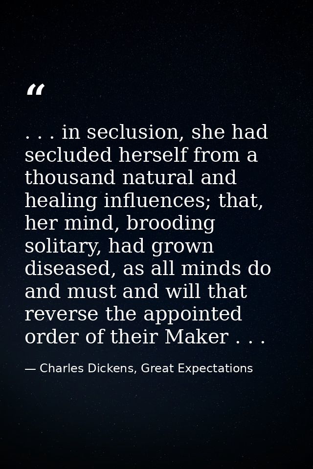 . . . in seclusion, she had secluded herself from a thousand natural and healing influences; that, her mind, brooding so — Charles Dickens, Great Expectations