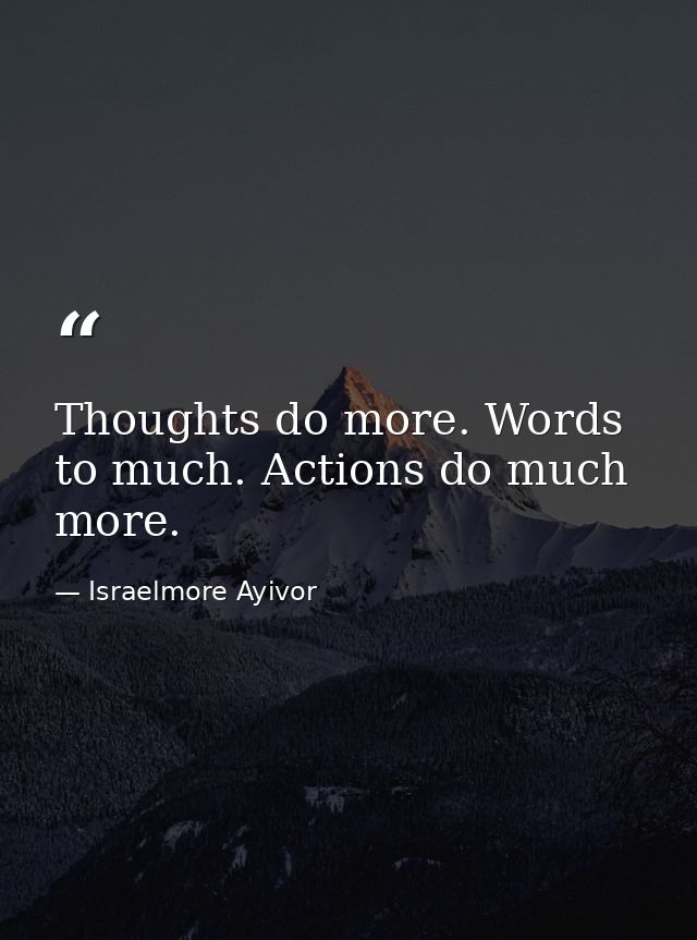Thoughts do more. Words to much. Actions do much more. — Israelmore Ayivor