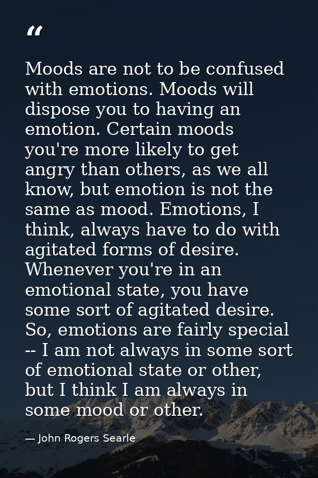 Moods are not to be confused with emotions. Moods will dispose you to having an emotion. Certain moods you're more likel — John Rogers Searle