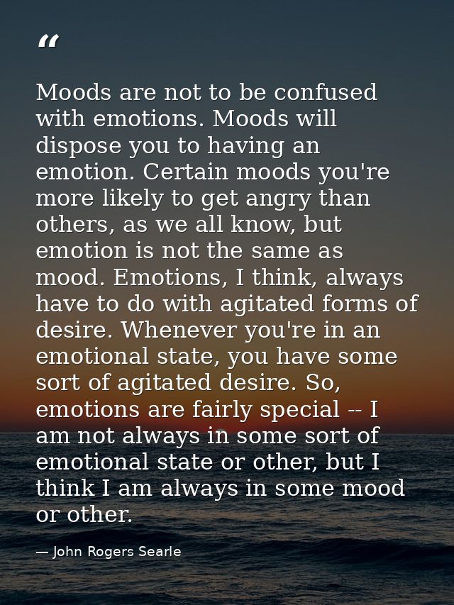 Moods are not to be confused with emotions. Moods will dispose you to having an emotion. Certain moods you're more likel — John Rogers Searle
