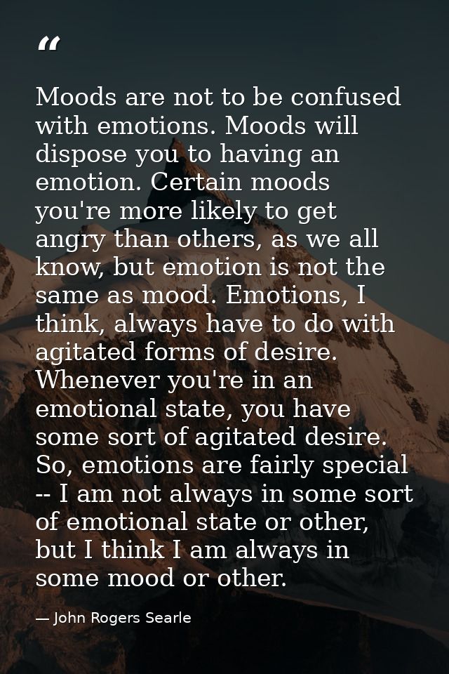 Moods are not to be confused with emotions. Moods will dispose you to having an emotion. Certain moods you're more likel — John Rogers Searle