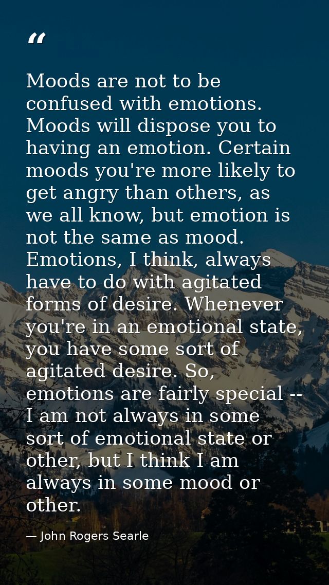 Moods are not to be confused with emotions. Moods will dispose you to having an emotion. Certain moods you're more likel — John Rogers Searle