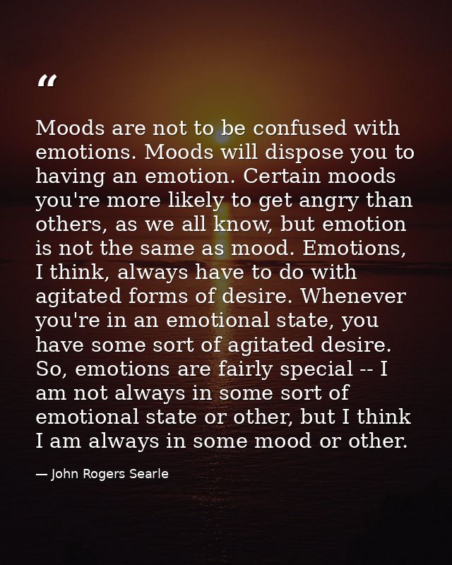 Moods are not to be confused with emotions. Moods will dispose you to having an emotion. Certain moods you're more likel — John Rogers Searle