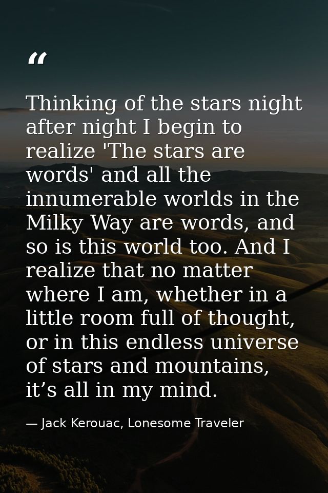 Thinking of the stars night after night I begin to realize 'The stars are words' and all the innumerable worlds in the M — Jack Kerouac, Lonesome Traveler