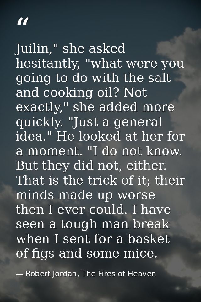Juilin," she asked hesitantly, "what were you going to do with the salt and cooking oil? Not exactly," she added more qu — Robert Jordan, The Fires of Heaven