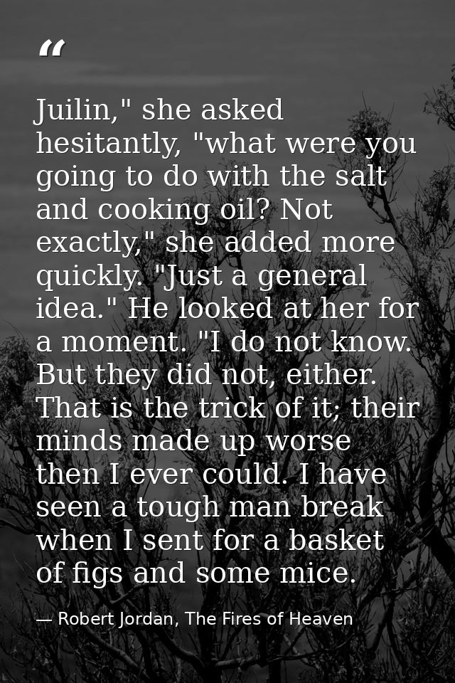 Juilin," she asked hesitantly, "what were you going to do with the salt and cooking oil? Not exactly," she added more qu — Robert Jordan, The Fires of Heaven