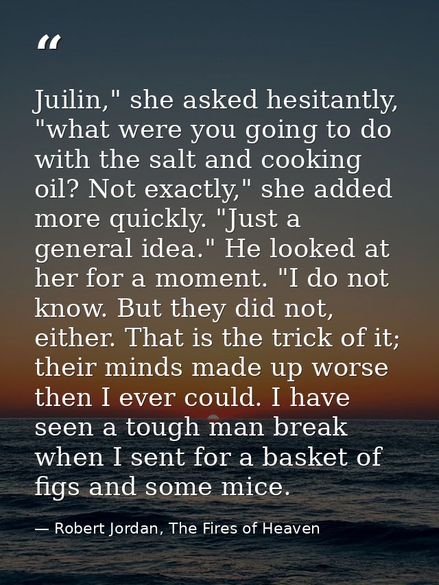 Juilin," she asked hesitantly, "what were you going to do with the salt and cooking oil? Not exactly," she added more qu — Robert Jordan, The Fires of Heaven