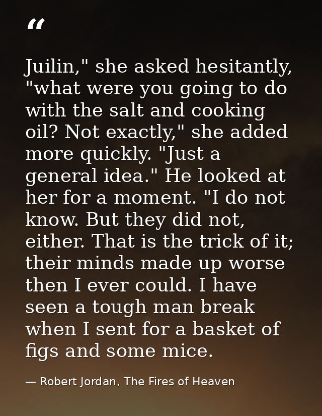 Juilin," she asked hesitantly, "what were you going to do with the salt and cooking oil? Not exactly," she added more qu — Robert Jordan, The Fires of Heaven