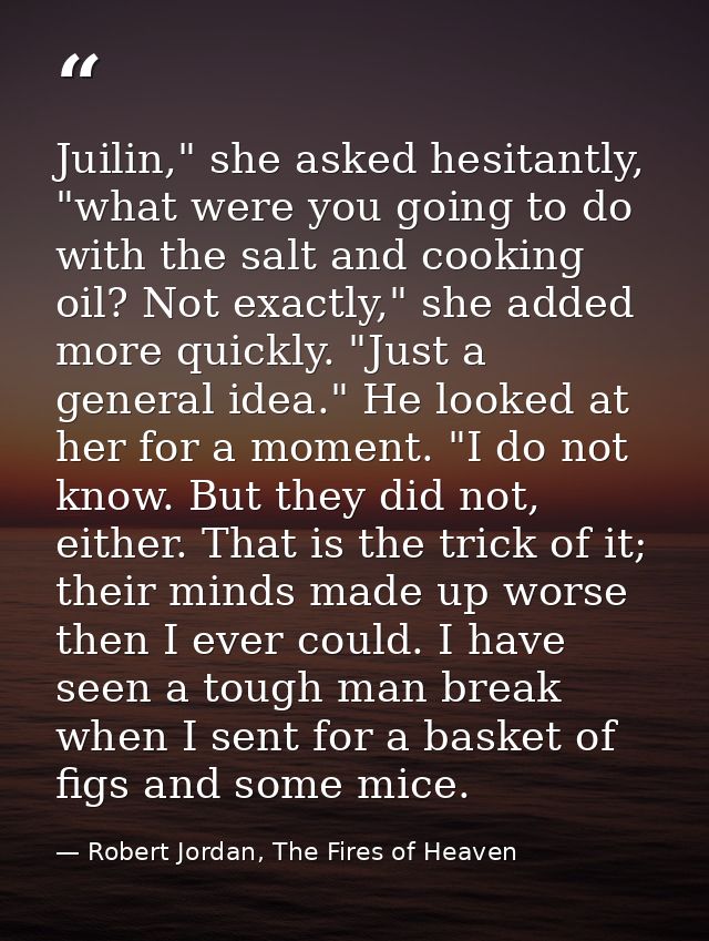 Juilin," she asked hesitantly, "what were you going to do with the salt and cooking oil? Not exactly," she added more qu — Robert Jordan, The Fires of Heaven