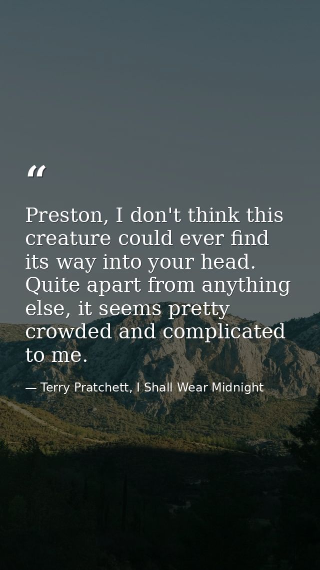 Preston, I don't think this creature could ever find its way into your head. Quite apart from anything else, it seems pr — Terry Pratchett, I Shall Wear Midnight