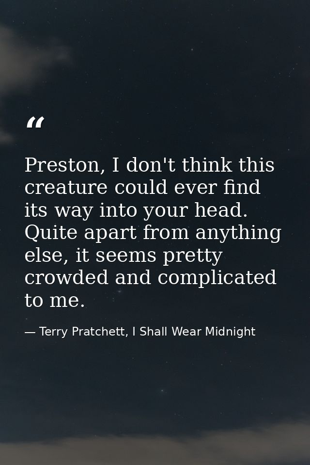 Preston, I don't think this creature could ever find its way into your head. Quite apart from anything else, it seems pr — Terry Pratchett, I Shall Wear Midnight