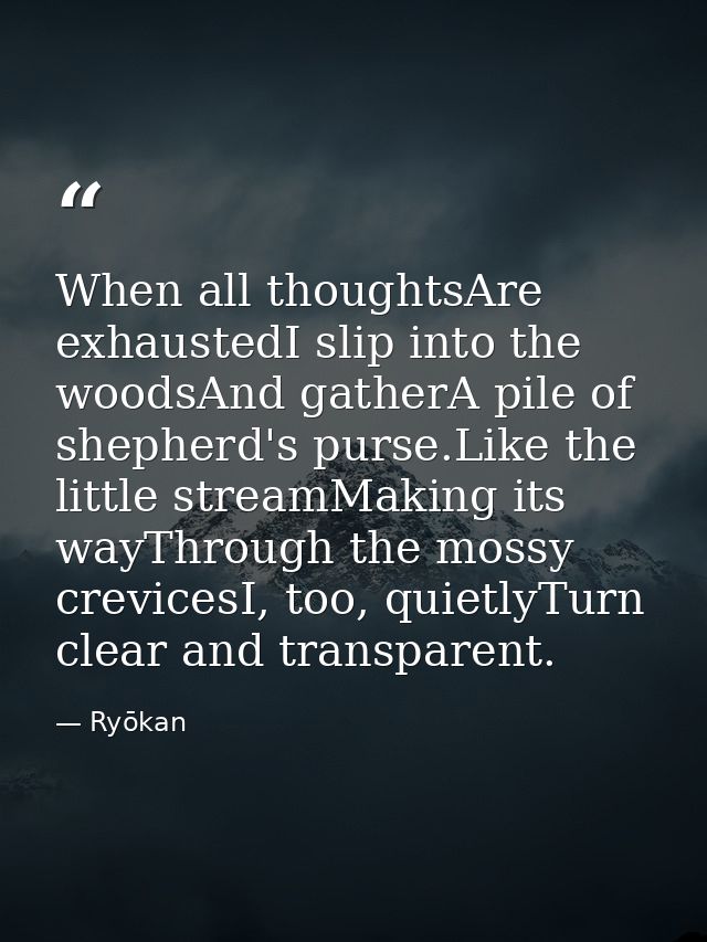 When all thoughtsAre exhaustedI slip into the woodsAnd gatherA pile of shepherd's purse.Like the little streamMaking its — Ryōkan