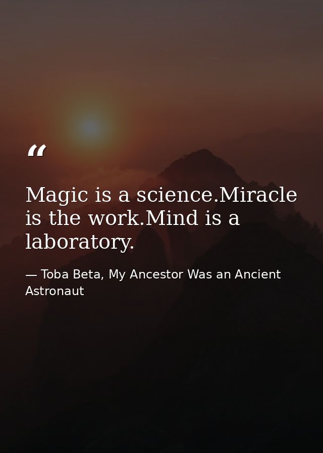 Magic is a science.Miracle is the work.Mind is a laboratory. — Toba Beta, My Ancestor Was an Ancient Astronaut