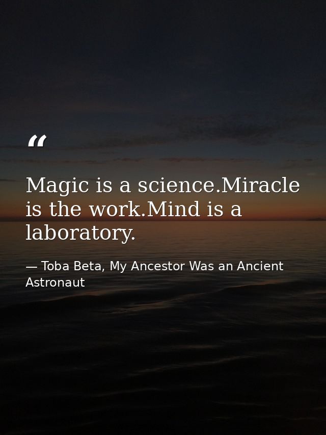 Magic is a science.Miracle is the work.Mind is a laboratory. — Toba Beta, My Ancestor Was an Ancient Astronaut