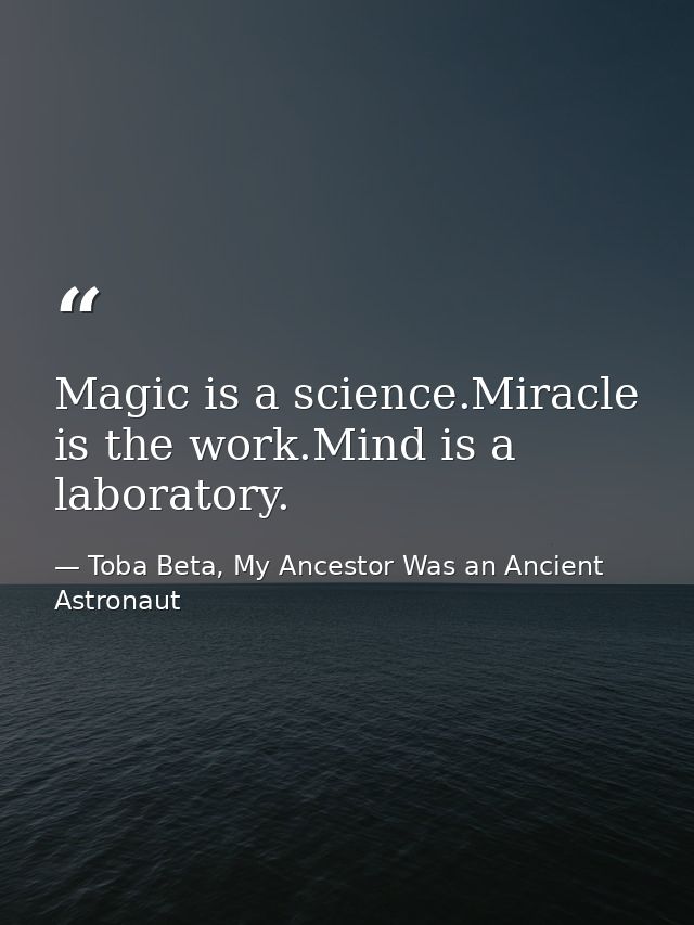 Magic is a science.Miracle is the work.Mind is a laboratory. — Toba Beta, My Ancestor Was an Ancient Astronaut