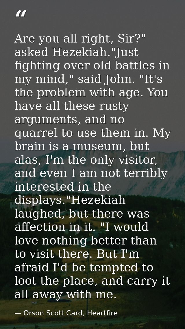 Are you all right, Sir?" asked Hezekiah."Just fighting over old battles in my mind," said John. "It's the problem with a — Orson Scott Card, Heartfire