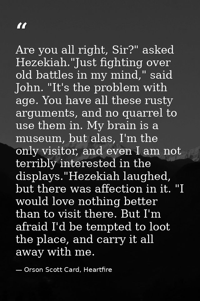 Are you all right, Sir?" asked Hezekiah."Just fighting over old battles in my mind," said John. "It's the problem with a — Orson Scott Card, Heartfire