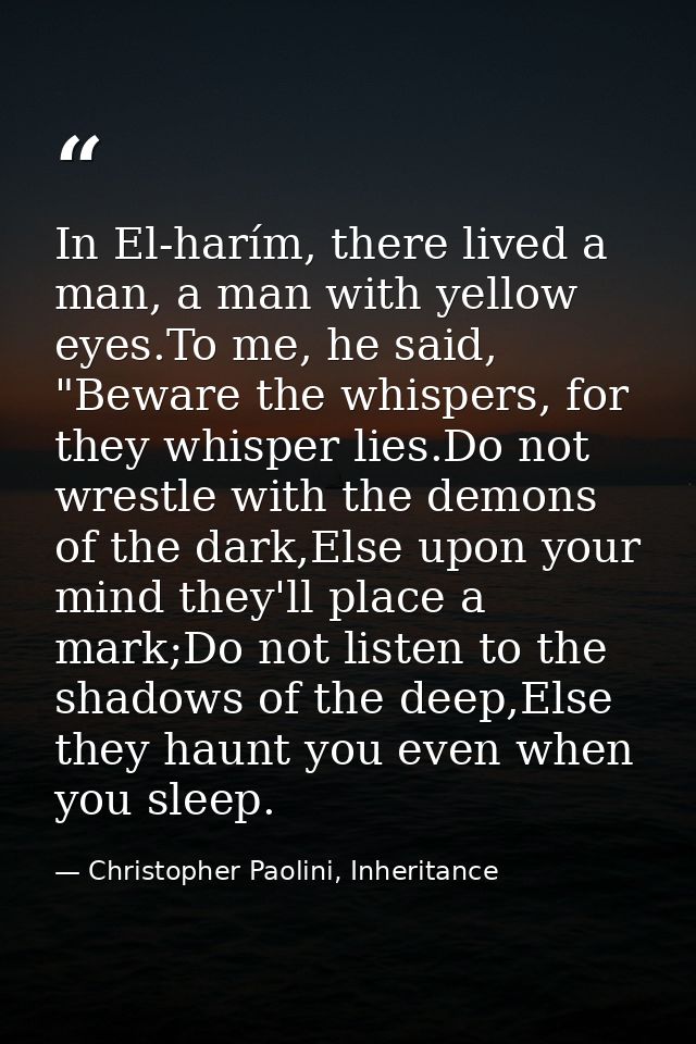 In El-harím, there lived a man, a man with yellow eyes.To me, he said, "Beware the whispers, for they whisper lies.Do no — Christopher Paolini, Inheritance