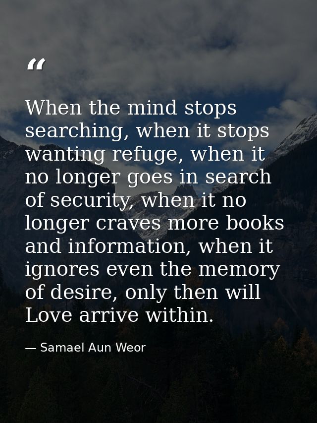When the mind stops searching, when it stops wanting refuge, when it no longer goes in search of security, when it no lo — Samael Aun Weor