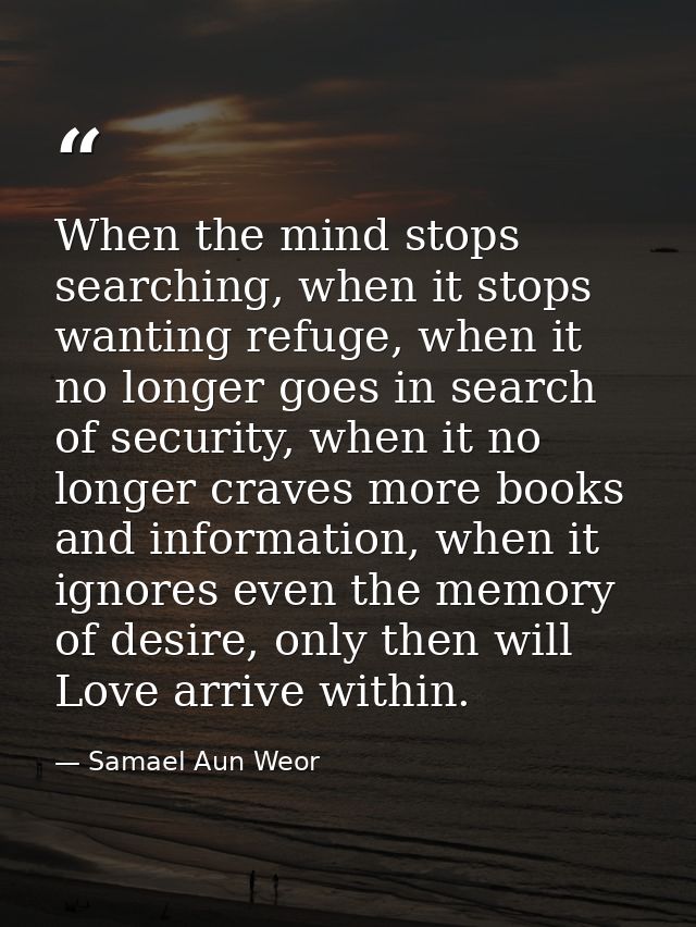 When the mind stops searching, when it stops wanting refuge, when it no longer goes in search of security, when it no lo — Samael Aun Weor