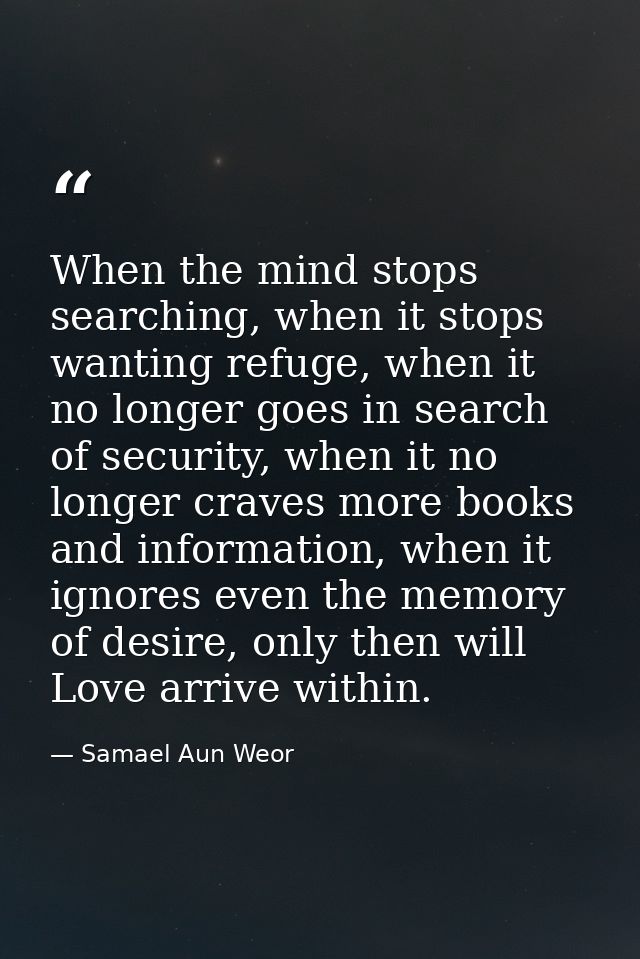 When the mind stops searching, when it stops wanting refuge, when it no longer goes in search of security, when it no lo — Samael Aun Weor