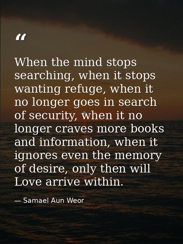 When the mind stops searching, when it stops wanting refuge, when it no longer goes in search of security, when it no lo — Samael Aun Weor