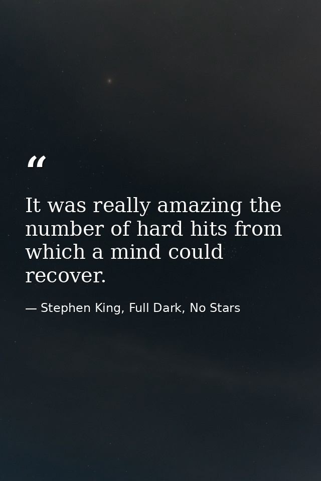 It was really amazing the number of hard hits from which a mind could recover. — Stephen King, Full Dark, No Stars