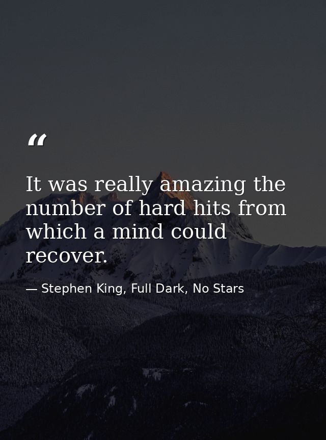 It was really amazing the number of hard hits from which a mind could recover. — Stephen King, Full Dark, No Stars