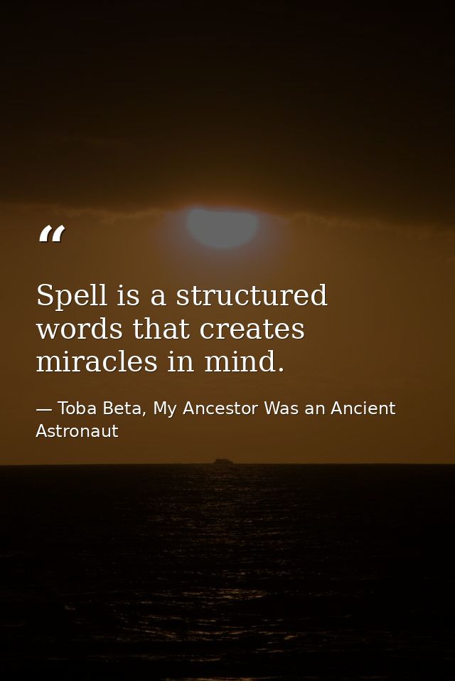 Spell is a structured words that creates miracles in mind. — Toba Beta, My Ancestor Was an Ancient Astronaut