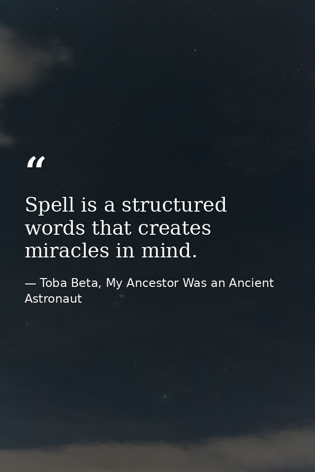 Spell is a structured words that creates miracles in mind. — Toba Beta, My Ancestor Was an Ancient Astronaut