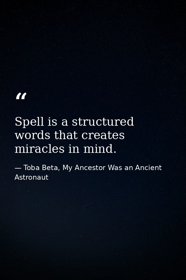 Spell is a structured words that creates miracles in mind. — Toba Beta, My Ancestor Was an Ancient Astronaut