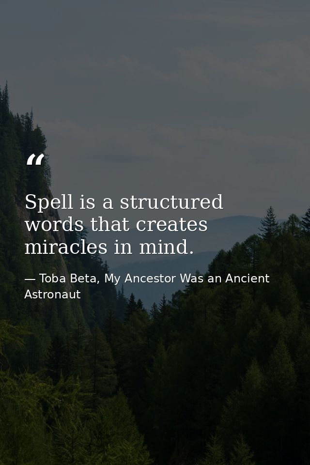 Spell is a structured words that creates miracles in mind. — Toba Beta, My Ancestor Was an Ancient Astronaut