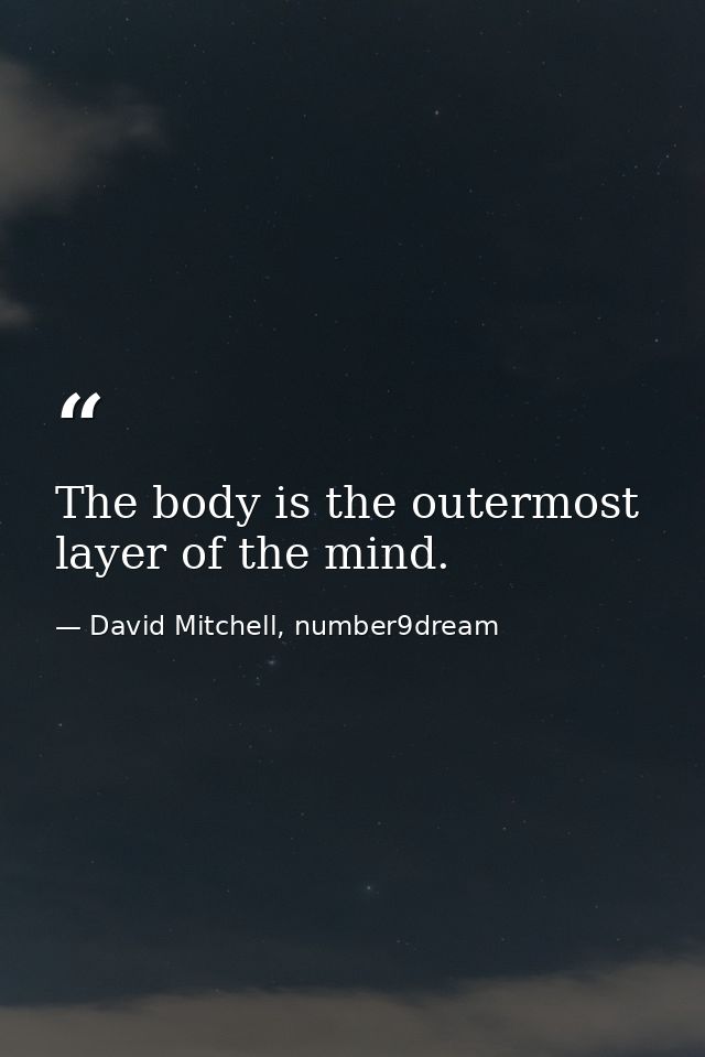 The body is the outermost layer of the mind. — David Mitchell, number9dream