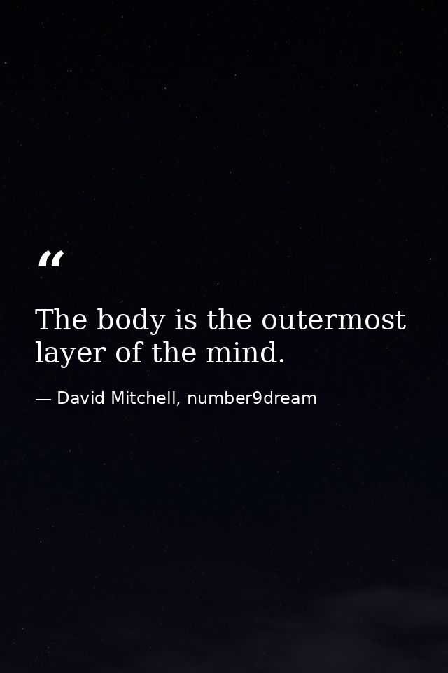 The body is the outermost layer of the mind. — David Mitchell, number9dream