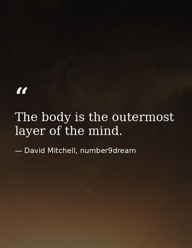 The body is the outermost layer of the mind. — David Mitchell, number9dream