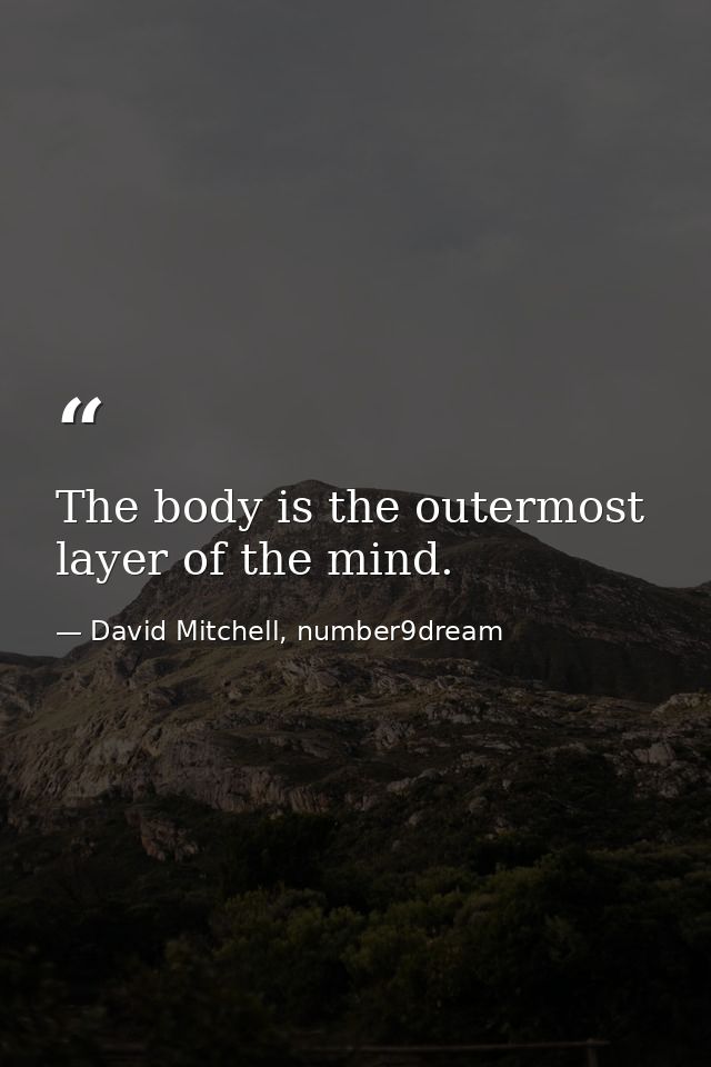 The body is the outermost layer of the mind. — David Mitchell, number9dream
