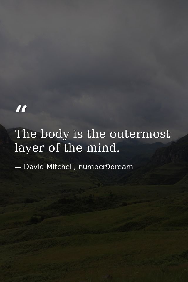 The body is the outermost layer of the mind. — David Mitchell, number9dream