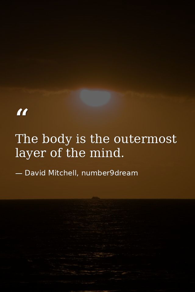 The body is the outermost layer of the mind. — David Mitchell, number9dream