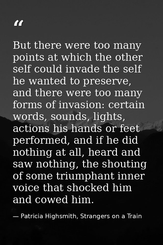But there were too many points at which the other self could invade the self he wanted to preserve, and there were too m — Patricia Highsmith, Strangers on a Train