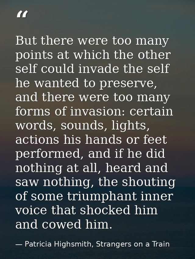 But there were too many points at which the other self could invade the self he wanted to preserve, and there were too m — Patricia Highsmith, Strangers on a Train