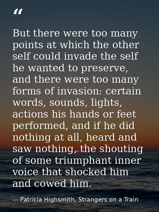 But there were too many points at which the other self could invade the self he wanted to preserve, and there were too m — Patricia Highsmith, Strangers on a Train