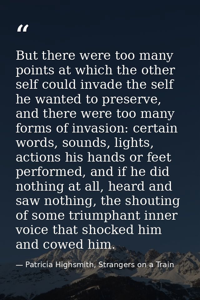 But there were too many points at which the other self could invade the self he wanted to preserve, and there were too m — Patricia Highsmith, Strangers on a Train
