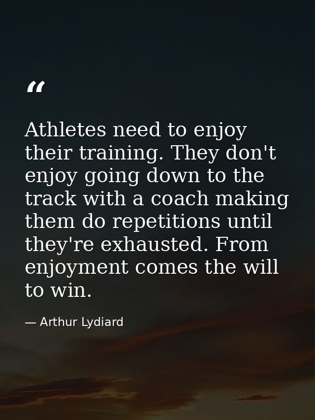 Athletes need to enjoy their training. They don't enjoy going down to the track with a coach making them do repetitions  — Arthur Lydiard