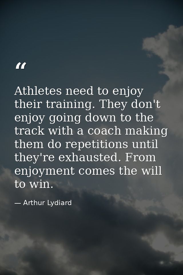 Athletes need to enjoy their training. They don't enjoy going down to the track with a coach making them do repetitions  — Arthur Lydiard