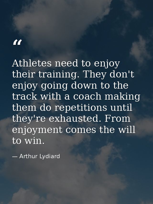 Athletes need to enjoy their training. They don't enjoy going down to the track with a coach making them do repetitions  — Arthur Lydiard
