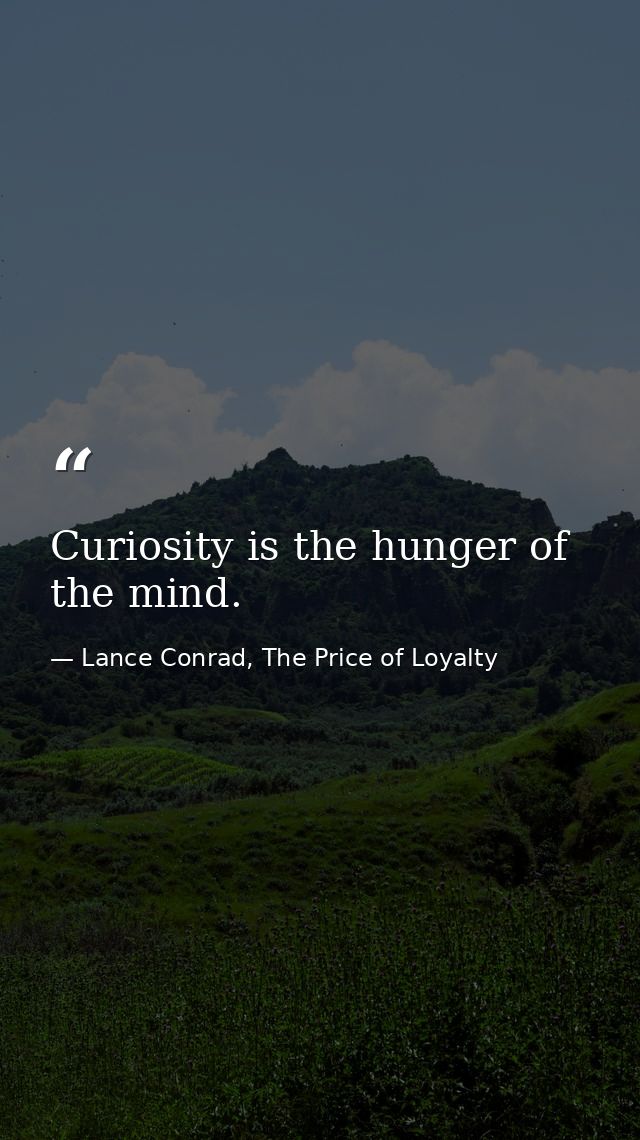 Curiosity is the hunger of the mind. — Lance Conrad, The Price of Loyalty