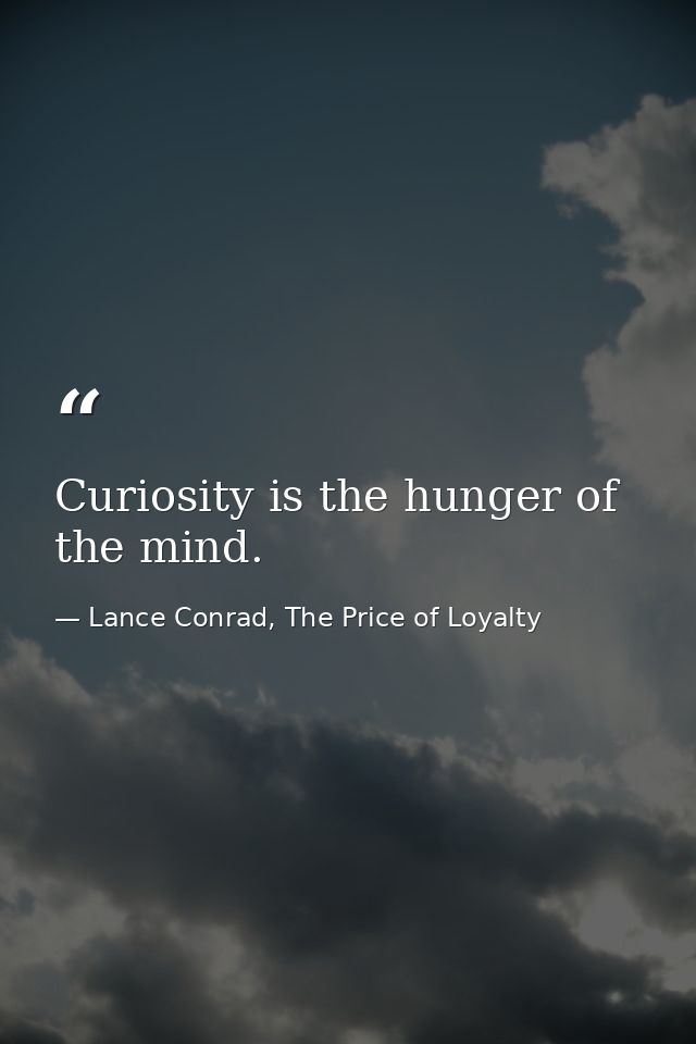 Curiosity is the hunger of the mind. — Lance Conrad, The Price of Loyalty