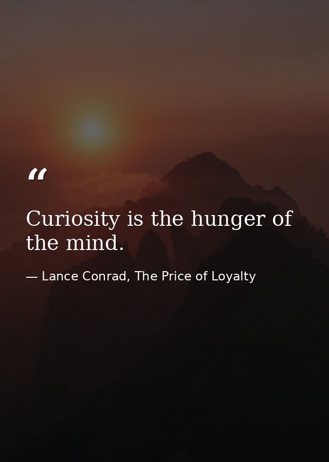 Curiosity is the hunger of the mind. — Lance Conrad, The Price of Loyalty