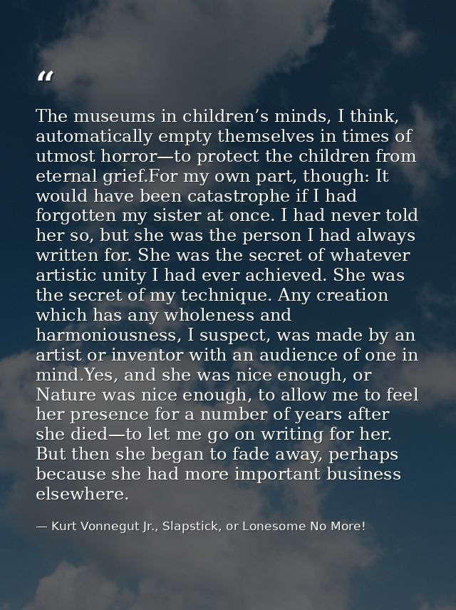 The museums in children’s minds, I think, automatically empty themselves in times of utmost horror—to protect the childr — Kurt Vonnegut Jr., Slapstick, or Lonesome No More!