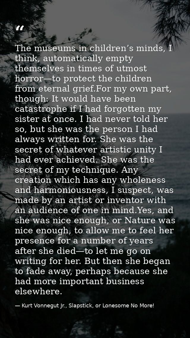 The museums in children’s minds, I think, automatically empty themselves in times of utmost horror—to protect the childr — Kurt Vonnegut Jr., Slapstick, or Lonesome No More!